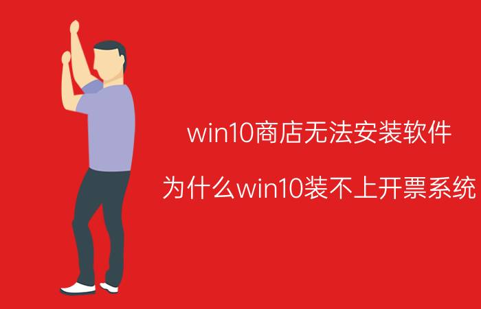 win10商店无法安装软件 为什么win10装不上开票系统？